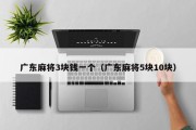 广东麻将3块钱一个（广东麻将5块10块）