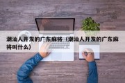 潮汕人开发的广东麻将（潮汕人开发的广东麻将叫什么）