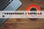广东番鬼麻将零基础教学（广东麻将番什么意思）