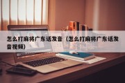 怎么打麻将广东话发音（怎么打麻将广东话发音视频）