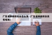 广东雀神麻将积分怎么发（广东雀神麻将会员有啥用）