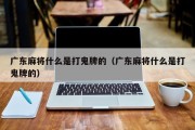 广东麻将什么是打鬼牌的（广东麻将什么是打鬼牌的）