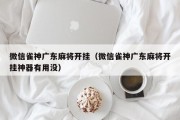 微信雀神广东麻将开挂（微信雀神广东麻将开挂神器有用没）