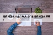 打麻将怎么计分广东人（广东打麻将怎么算码）