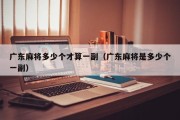 广东麻将多少个才算一副（广东麻将是多少个一副）
