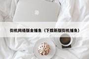 街机网络版金捕鱼（下载新版街机捕鱼）
