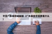 中至广东麻将破解版（广东麻将中将牌是什么）
