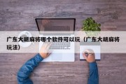 广东大胡麻将哪个软件可以玩（广东大胡麻将玩法）