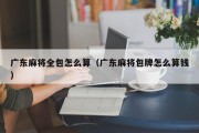 广东麻将全包怎么算（广东麻将包牌怎么算钱）