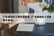 广东麻将杠了再杠怎样算（广东麻将杠了没胡算不算钱）