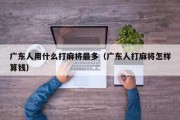 广东人用什么打麻将最多（广东人打麻将怎样算钱）