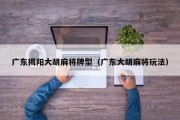 广东揭阳大胡麻将牌型（广东大胡麻将玩法）