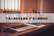广东人是玩什么麻将（广东人麻将叫法）