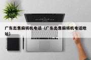广东出售麻将机电话（广东出售麻将机电话地址）