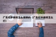 广东红中麻将怎么摆牌的（广东红中麻将怎么打）