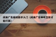 闲来广东麻将新手入门（闲来广东麻将怎样才能打赢）