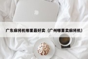 广东麻将机哪里最好卖（广州哪里卖麻将机）