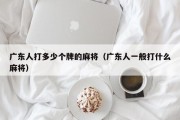 广东人打多少个牌的麻将（广东人一般打什么麻将）