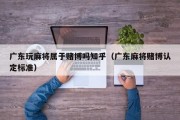 广东玩麻将属于赌博吗知乎（广东麻将赌博认定标准）