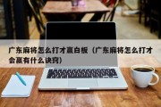 广东麻将怎么打才赢白板（广东麻将怎么打才会赢有什么诀窍）