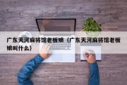 广东天河麻将馆老板娘（广东天河麻将馆老板娘叫什么）