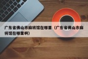 广东省佛山市麻将馆在哪里（广东省佛山市麻将馆在哪里啊）