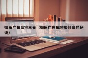 微乐广东麻将三元（微乐广东麻将如何赢的秘诀）