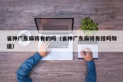 雀神广东麻将有的吗（雀神广东麻将有挂吗知道）