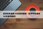 吉祥街机捕鱼3d兑换码最新（吉祥街机捕鱼3d兑换码最新）