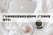 广东麻将解说直播战队是真的吗（广东麻将直播平台）