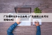 广东麻将允许十三幺吗（广东麻将13幺可以抢暗杠吗）