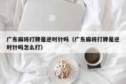 广东麻将打牌是逆时针吗（广东麻将打牌是逆时针吗怎么打）