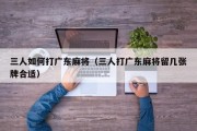 三人如何打广东麻将（三人打广东麻将留几张牌合适）