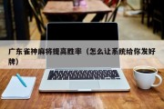广东雀神麻将提高胜率（怎么让系统给你发好牌）