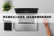海王捕鱼达人的意思（海王捕鱼赚钱是真的吗）