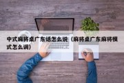 中式麻将桌广东话怎么说（麻将桌广东麻将模式怎么调）
