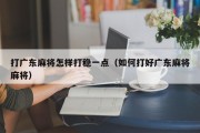 打广东麻将怎样打稳一点（如何打好广东麻将麻将）