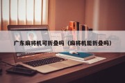 广东麻将机可折叠吗（麻将机能折叠吗）
