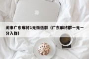 闲来广东麻将1元微信群（广东麻将群一元一分入群）