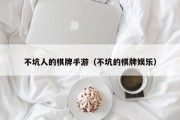 不坑人的棋牌手游（不坑的棋牌娱乐）