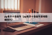 pg电子十倍金牛（pg电子十倍金牛游戏稳赚技巧）