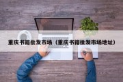 重庆书籍批发市场（重庆书籍批发市场地址）