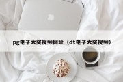 pg电子大奖视频网址（dt电子大奖视频）