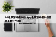 PG电子游戏模拟器（pg电子游戏模拟器官网平台好中国）