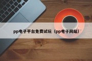 pp电子平台免费试玩（pp电子网站）