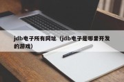 jdb电子所有网址（jdb电子是哪里开发的游戏）