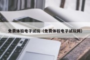 免费体验电子试玩（免费体验电子试玩网）