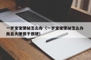 一岁宝宝便秘怎么办（一岁宝宝便秘怎么办 而且大便很干很硬）