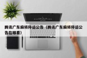 腾讯广东麻将停运公告（腾讯广东麻将停运公告在哪看）