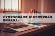 六个月宝宝的身高体重（六周岁的宝宝身高体重标准是多少）